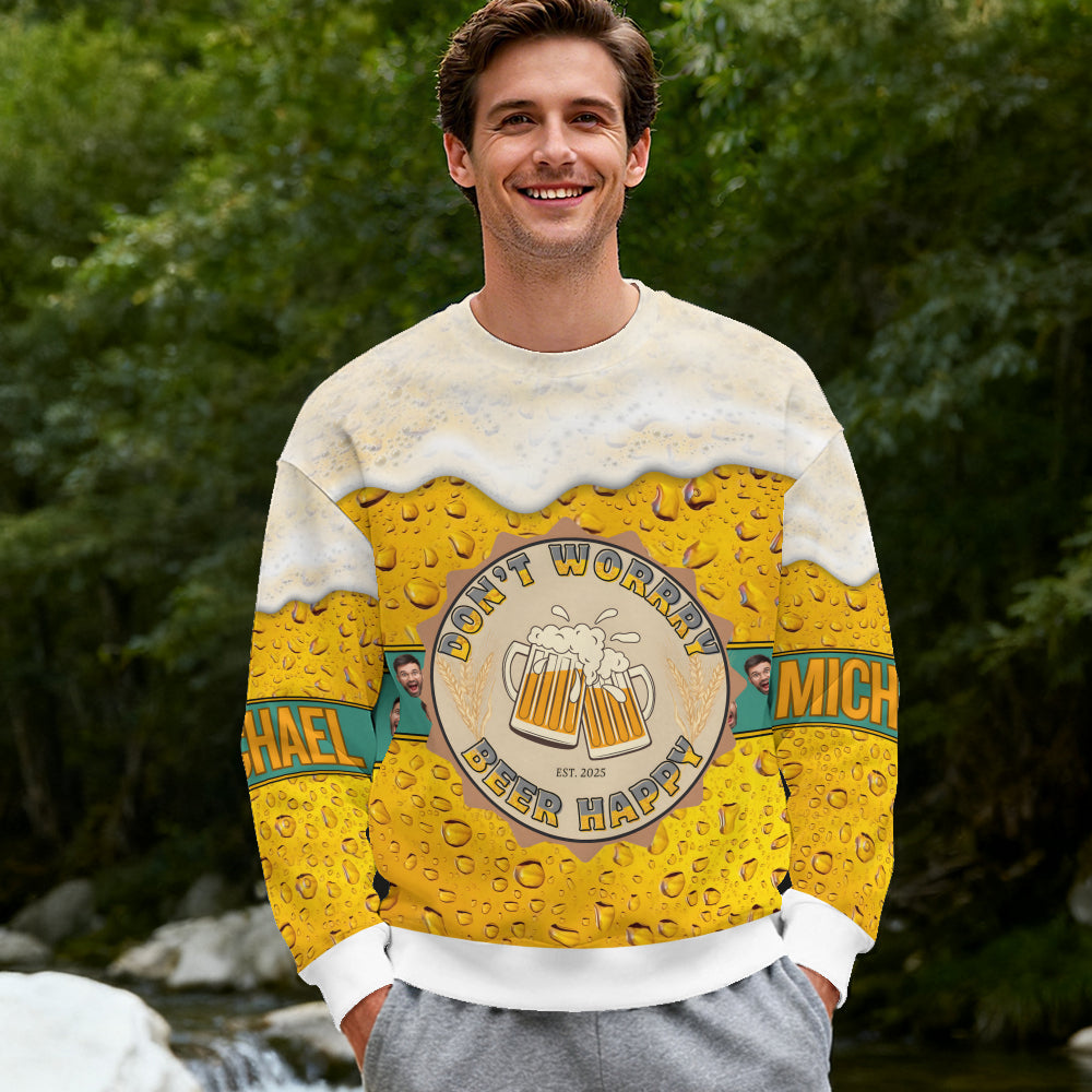 Beer Lover 3D Sweatshirt “Don’t Worry Beer Happy” – Personalized Custom Name and Face Photo