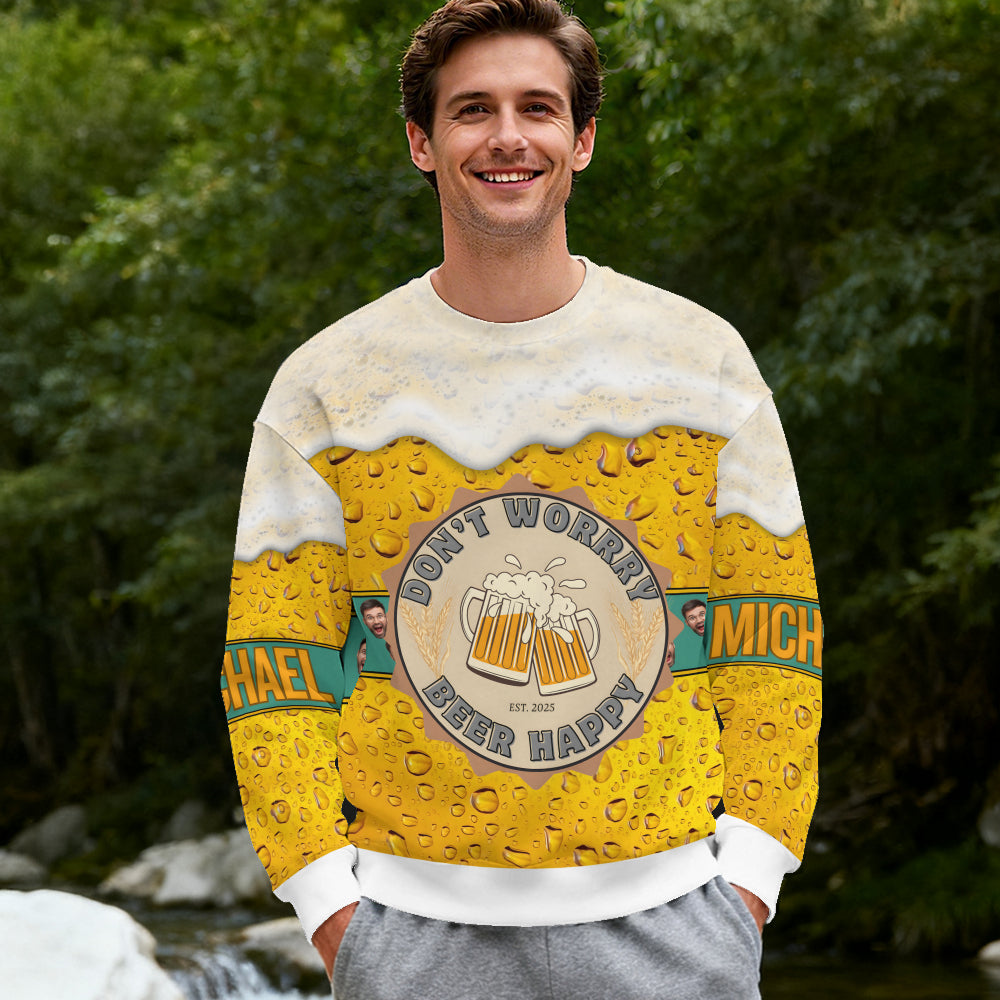 Beer Lover 3D Sweatshirt “Don’t Worry Beer Happy” – Personalized Custom Name and Face Photo