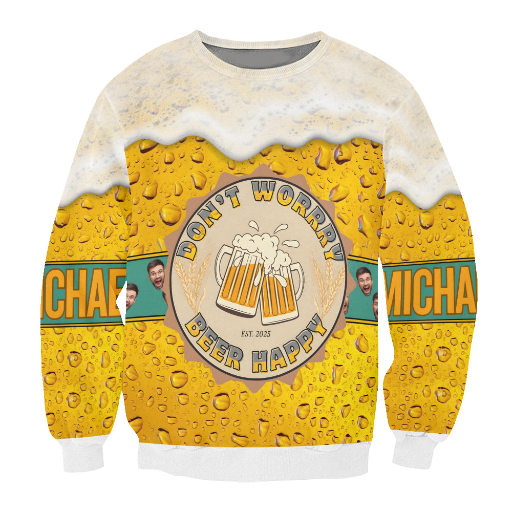 Beer Lover 3D Sweatshirt “Don’t Worry Beer Happy” – Personalized Custom Name and Face Photo