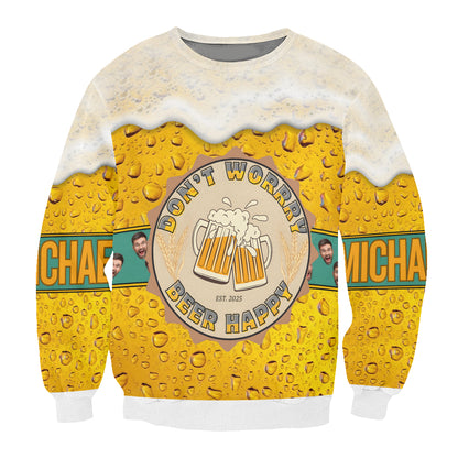 Beer Lover 3D Sweatshirt “Don’t Worry Beer Happy” – Personalized Custom Name and Face Photo
